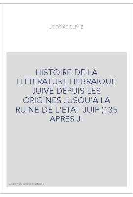 HISTOIRE DE LA LITTERATURE HEBRAIQUE JUIVE DEPUIS LES ORIGINES JUSQU'A LA RUINE DE L'ETAT JUIF (135 APRES J.