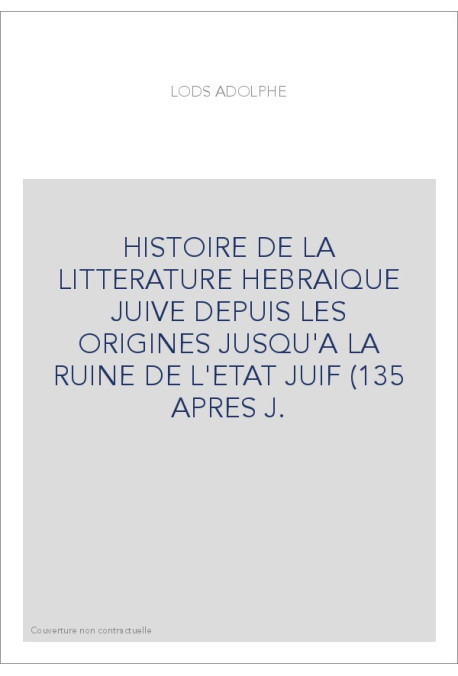 HISTOIRE DE LA LITTERATURE HEBRAIQUE JUIVE DEPUIS LES ORIGINES JUSQU'A LA RUINE DE L'ETAT JUIF (135 APRES J.