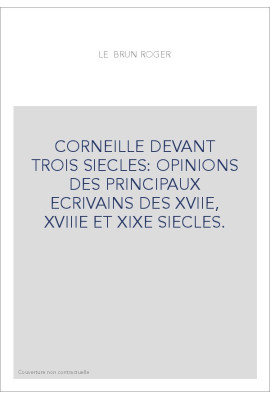 CORNEILLE DEVANT TROIS SIECLES: OPINIONS DES PRINCIPAUX ECRIVAINS DES XVIIE, XVIIIE ET XIXE SIECLES.