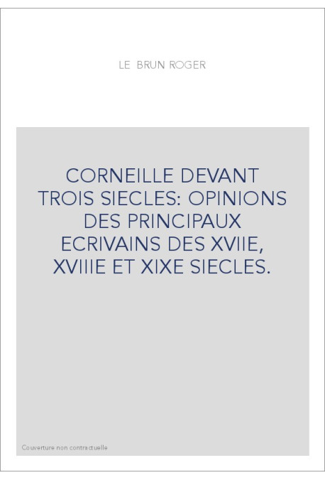 CORNEILLE DEVANT TROIS SIECLES: OPINIONS DES PRINCIPAUX ECRIVAINS DES XVIIE, XVIIIE ET XIXE SIECLES.