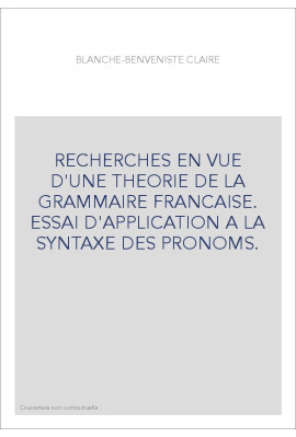 RECHERCHES EN VUE D'UNE THEORIE DE LA GRAMMAIRE FRANCAISE. ESSAI D'APPLICATION A LA SYNTAXE DES PRONOMS.