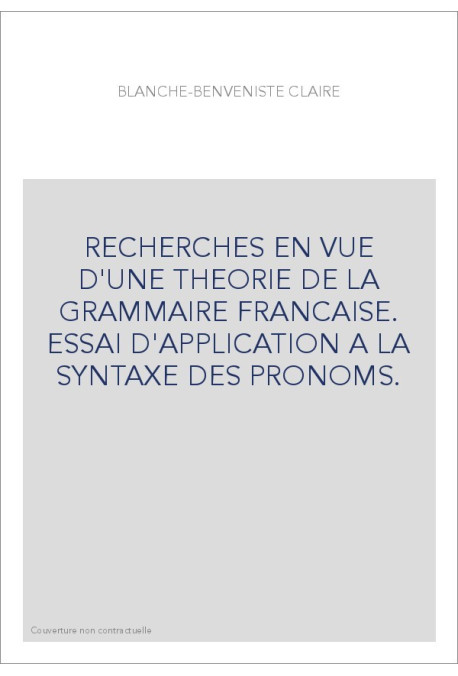 RECHERCHES EN VUE D'UNE THEORIE DE LA GRAMMAIRE FRANCAISE. ESSAI D'APPLICATION A LA SYNTAXE DES PRONOMS.