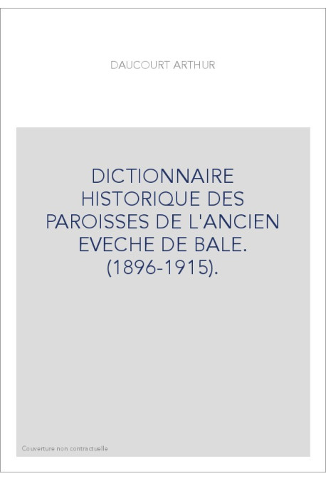 DICTIONNAIRE HISTORIQUE DES PAROISSES DE L'ANCIEN EVECHE DE BALE. (1896-1915).