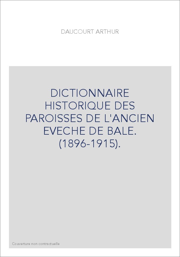 DICTIONNAIRE HISTORIQUE DES PAROISSES DE L'ANCIEN EVECHE DE BALE. (1896-1915).