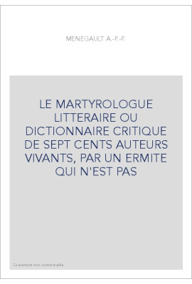LE MARTYROLOGUE LITTERAIRE OU DICTIONNAIRE CRITIQUE DE SEPT CENTS AUTEURS VIVANTS, PAR UN ERMITE QUI N'EST PA
