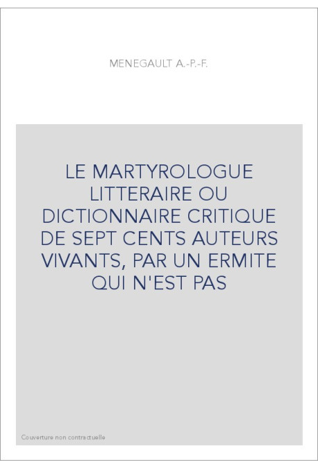 LE MARTYROLOGUE LITTERAIRE OU DICTIONNAIRE CRITIQUE DE SEPT CENTS AUTEURS VIVANTS, PAR UN ERMITE QUI N'EST PA