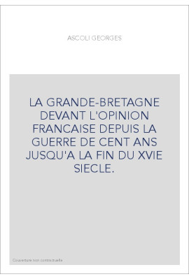 LA GRANDE-BRETAGNE DEVANT L'OPINION FRANCAISE DEPUIS LA GUERRE DE CENT ANS JUSQU'A LA FIN DU XVIE SIECLE.