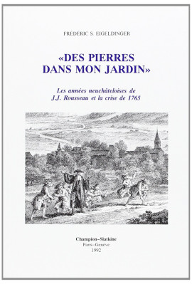 DES PIERRES DANS MON JARDIN : LES ANNEES NEUCHATELOISES DE J.J. ROUSSEAU ET LA CRISE DE 1765.