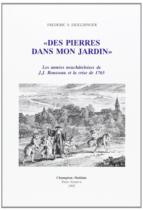 DES PIERRES DANS MON JARDIN : LES ANNEES NEUCHATELOISES DE J.J. ROUSSEAU ET LA CRISE DE 1765.