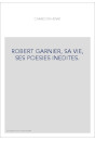ROBERT GARNIER, SA VIE, SES POESIES INEDITES.