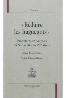 "REDUIRE LES HUGUENOTS"   PROTESTANTS ET POUVOIRS EN NORMANDIE AU XVII SIECLE