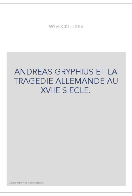 ANDREAS GRYPHIUS ET LA TRAGEDIE ALLEMANDE AU XVIIE SIECLE.