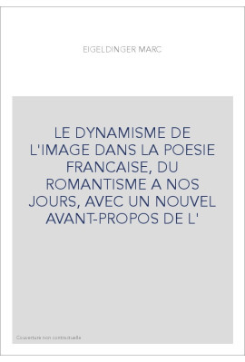 LE DYNAMISME DE L'IMAGE DANS LA POESIE FRANCAISE, DU ROMANTISME A NOS JOURS, AVEC UN NOUVEL AVANT-PROPOS DE L'