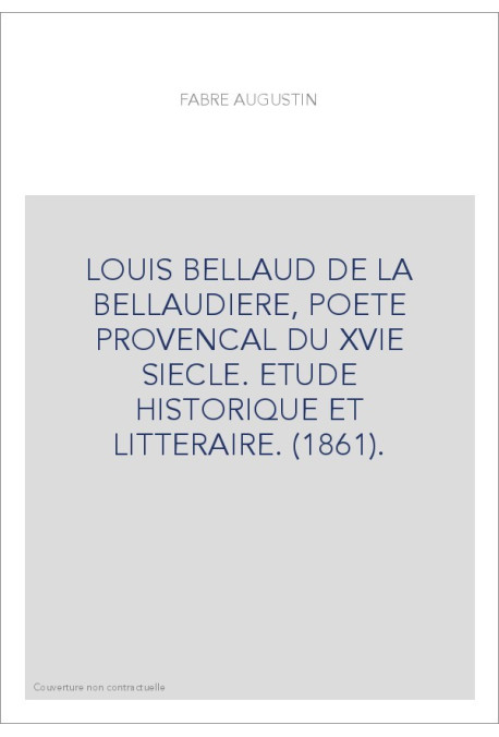 LOUIS BELLAUD DE LA BELLAUDIERE, POETE PROVENCAL DU XVIE SIECLE. ETUDE HISTORIQUE ET LITTERAIRE. (1861).