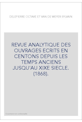 REVUE ANALYTIQUE DES OUVRAGES ECRITS EN CENTONS DEPUIS LES TEMPS ANCIENS JUSQU'AU XIXE SIECLE. (1868).