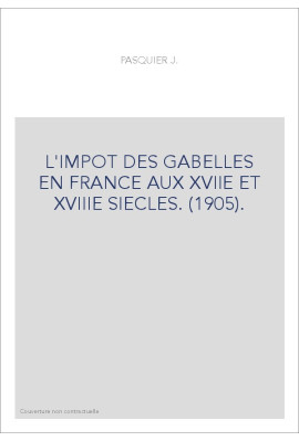 L'IMPOT DES GABELLES EN FRANCE AUX XVIIE ET XVIIIE SIECLES. (1905).