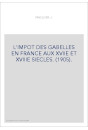 L'IMPOT DES GABELLES EN FRANCE AUX XVIIE ET XVIIIE SIECLES. (1905).