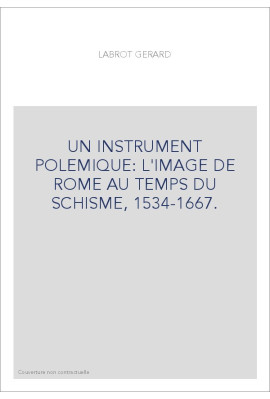 UN INSTRUMENT POLEMIQUE: L'IMAGE DE ROME AU TEMPS DU SCHISME, 1534-1667.