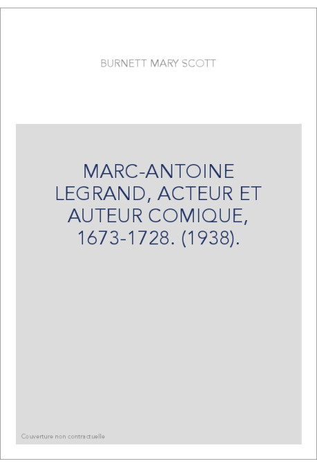 MARC-ANTOINE LEGRAND, ACTEUR ET AUTEUR COMIQUE, 1673-1728. (1938).