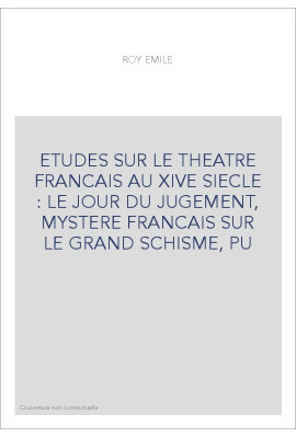 ETUDES SUR LE THEATRE FRANCAIS AU XIVE SIECLE : LE JOUR DU JUGEMENT, MYSTERE FRANCAIS SUR LE GRAND SCHISME, PU