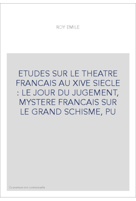 ETUDES SUR LE THEATRE FRANCAIS AU XIVE SIECLE : LE JOUR DU JUGEMENT, MYSTERE FRANCAIS SUR LE GRAND SCHISME, PU