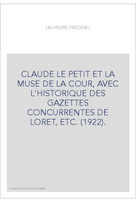 CLAUDE LE PETIT ET LA MUSE DE LA COUR, AVEC L'HISTORIQUE DES GAZETTES CONCURRENTES DE LORET, ETC. (1922).
