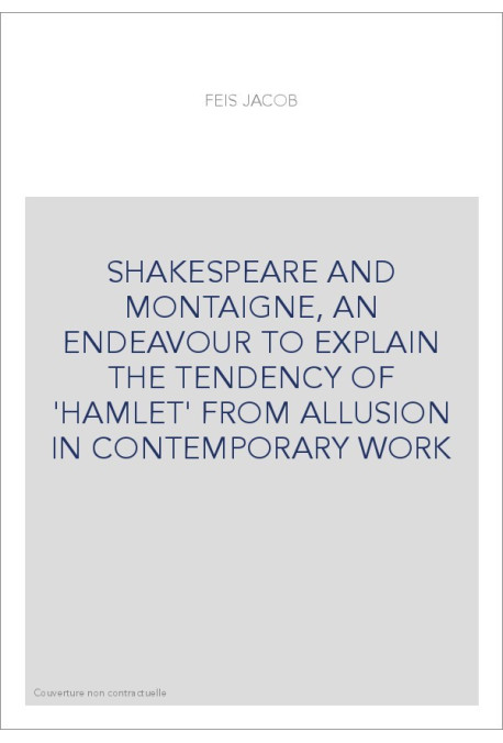 SHAKESPEARE AND MONTAIGNE, AN ENDEAVOUR TO EXPLAIN THE TENDENCY OF 'HAMLET' FROM ALLUSION IN CONTEMPORARY WORK