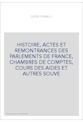 HISTOIRE, ACTES ET REMONTRANCES DES PARLEMENTS DE FRANCE, CHAMBRES DE COMPTES, COURS DES AIDES ET AUTRES SOUVE