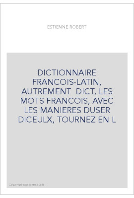 DICTIONNAIRE FRANCOIS-LATIN, AUTREMENT  DICT, LES MOTS FRANCOIS, AVEC LES MANIERES DUSER DICEULX, TOURNEZ EN L