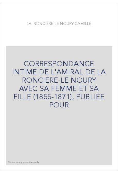 CORRESPONDANCE INTIME DE L'AMIRAL DE LA RONCIERE-LE NOURY AVEC SA FEMME ET SA FILLE (1855-1871),