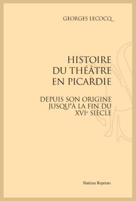 HISTOIRE DU THEATRE EN PICARDIE  DEPUIS SON ORIGINE JUSQU'À LA FIN DU XVIE SIÈCLE