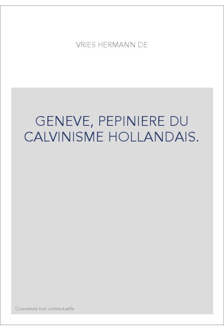 GENEVE, PEPINIERE DU CALVINISME HOLLANDAIS.