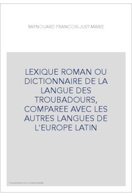 LEXIQUE ROMAN OU DICTIONNAIRE DE LA LANGUE DES TROUBADOURS, COMPAREE AVEC LES AUTRES LANGUES DE L'EUROPE LATI
