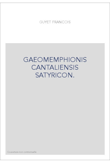 GAEOMEMPHIONIS CANTALIENSIS SATYRICON. LE ROMAN SATYRIQUE DE GAEOMEMPHION DU CANTAL.