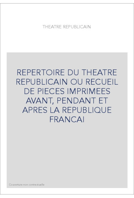REPERTOIRE DU THEATRE REPUBLICAIN OU RECUEIL DE PIECES IMPRIMEES AVANT, PENDANT ET APRES LA REPUBLIQUE FRANCAI
