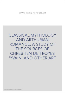 CLASSICAL MYTHOLOGY AND ARTHURIAN ROMANCE, A STUDY OF THE SOURCES OF CHRESTIEN DE TROYES 'YVAIN' AND OTHER ART