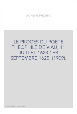 LE PROCES DU POETE THEOPHILE DE VIAU, 11 JUILLET 1623-1ER SEPTEMBRE 1625. (1909).