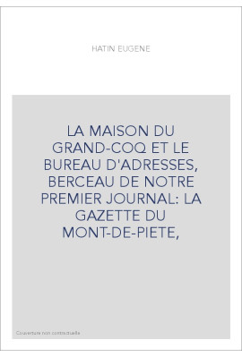 LA MAISON DU GRAND-COQ ET LE BUREAU D'ADRESSES, BERCEAU DE NOTRE PREMIER JOURNAL: LA GAZETTE DU MONT-DE-PIETE,