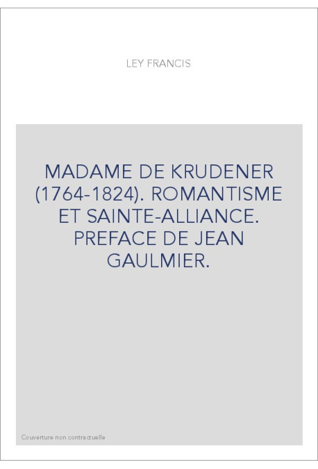 MADAME DE KRUDENER (1764-1824). ROMANTISME ET SAINTE-ALLIANCE. PREFACE DE JEAN GAULMIER.
