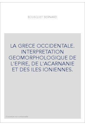 LA GRECE OCCIDENTALE. INTERPRETATION GEOMORPHOLOGIQUE DE L'EPIRE, DE L'ACARNANIE ET DES ILES IONIENNES.
