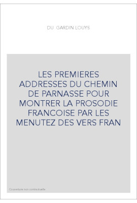 LES PREMIERES ADDRESSES DU CHEMIN DE PARNASSE POUR MONTRER LA PROSODIE FRANCOISE PAR LES MENUTEZ DES VERS FRAN
