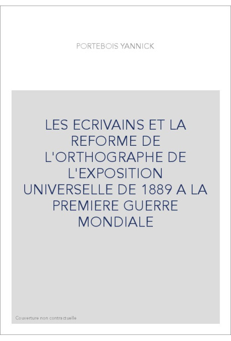 LES ECRIVAINS ET LA REFORME DE L'ORTHOGRAPHE DE L'EXPOSITION UNIVERSELLE DE 1889 A LA PREMIERE GUERRE MONDIALE