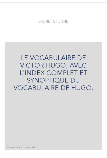 LE VOCABULAIRE DE VICTOR HUGO, AVEC L'INDEX COMPLET ET SYNOPTIQUE DU VOCABULAIRE DE HUGO.