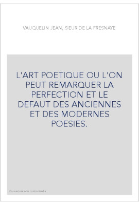 L'ART POETIQUE OU L'ON PEUT REMARQUER LA PERFECTION ET LE DEFAUT DES ANCIENNES ET DES MODERNES POESIES.