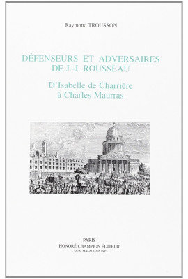 DEFENSEURS ET ADVERSAIRES DE J.-J. ROUSSEAU. D'ISABELLE DE CHARRIERE A CHARLES MAURRAS.