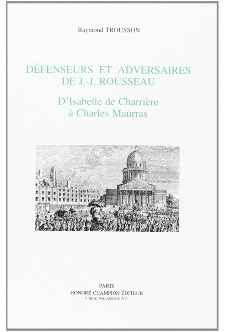 DEFENSEURS ET ADVERSAIRES DE J.-J. ROUSSEAU. D'ISABELLE DE CHARRIERE A CHARLES MAURRAS.
