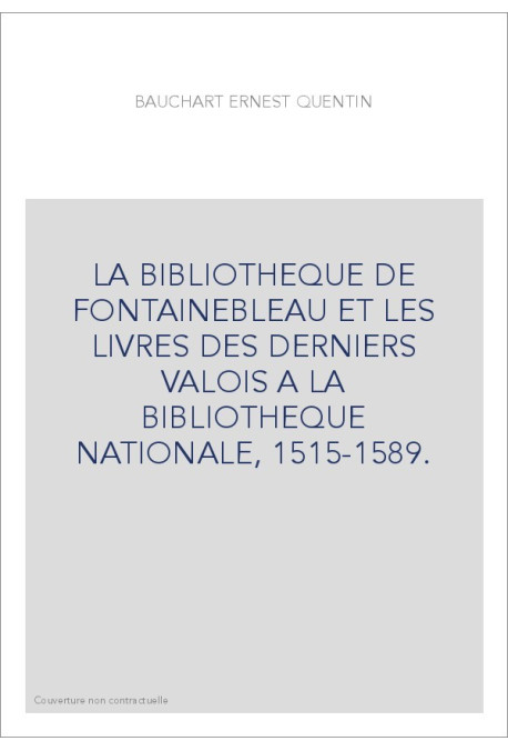 LA BIBLIOTHEQUE DE FONTAINEBLEAU ET LES LIVRES DES DERNIERS VALOIS A LA BIBLIOTHEQUE NATIONALE, 1515-1589.