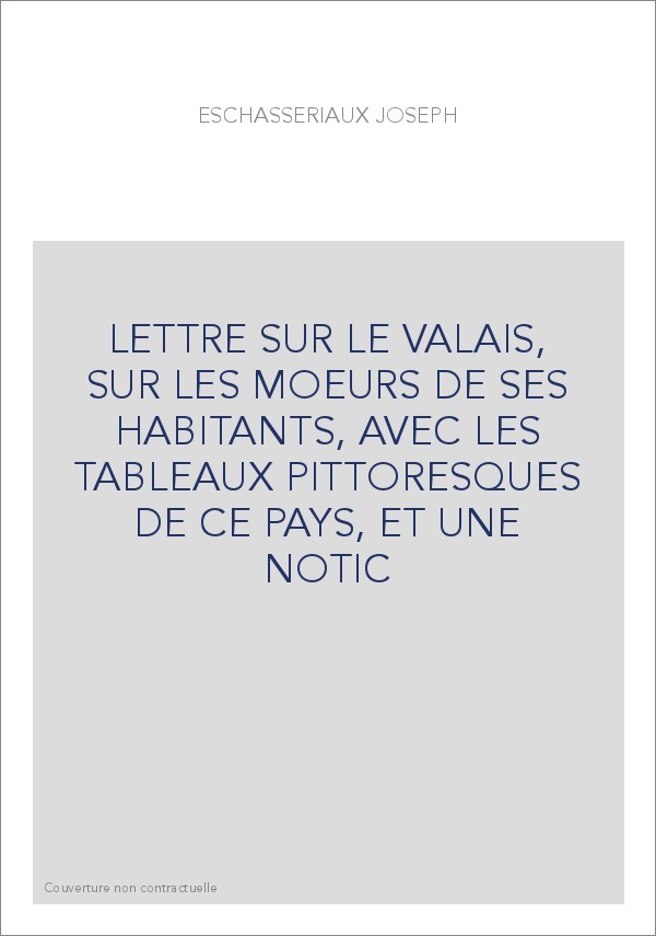 LETTRE SUR LE VALAIS, SUR LES MOEURS DE SES HABITANTS, AVEC LES TABLEAUX PITTORESQUES DE CE PAYS, ET UNE NOTIC