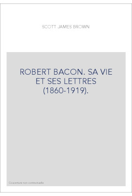 ROBERT BACON. SA VIE ET SES LETTRES (1860-1919).