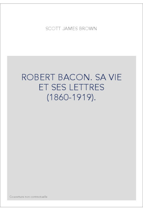 ROBERT BACON. SA VIE ET SES LETTRES (1860-1919).